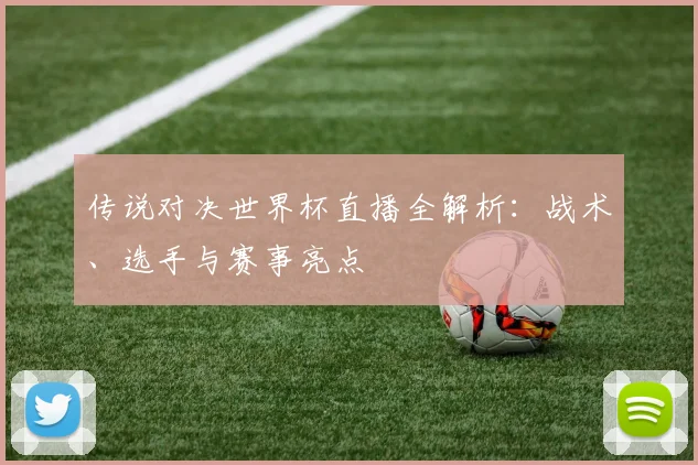 传说对决世界杯直播全解析：战术、选手与赛事亮点